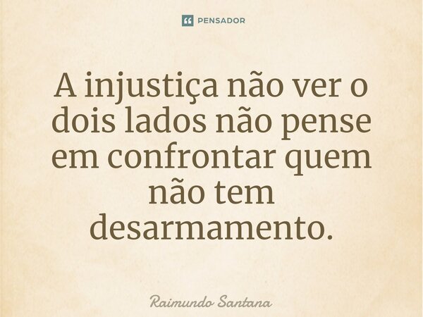 ⁠A injustiça não ver o dois lados não pense em confrontar quem não tem desarmamento.... Frase de Raimundo Santana.