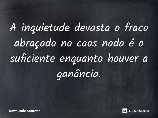 ⁠A inquietude devasta o fraco abraçado no caos nada é o suficiente enquanto houver a ganância.... Frase de Raimundo Santana.