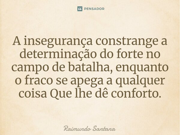 ⁠⁠A insegurança constrange a determinação do forte no campo de batalha, enquanto o fraco se apega a qualquer coisa Que lhe dê conforto.... Frase de Raimundo Santana.