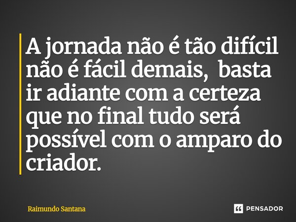⁠A jornada não é tão difícil não é fácil demais, basta ir adiante com a certeza que no final tudo será possível com o amparo do criador.... Frase de Raimundo Santana.