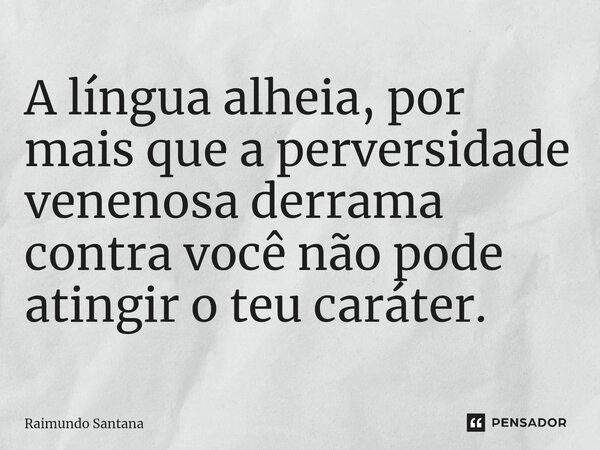 ⁠A língua alheia, por mais que a perversidade venenosa derrama contra você não pode atingir o teu caráter.... Frase de Raimundo Santana.