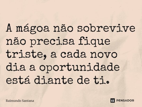 ⁠A mágoa não sobrevive não precisa fique triste, a cada novo dia a oportunidade está diante de ti.... Frase de Raimundo Santana.
