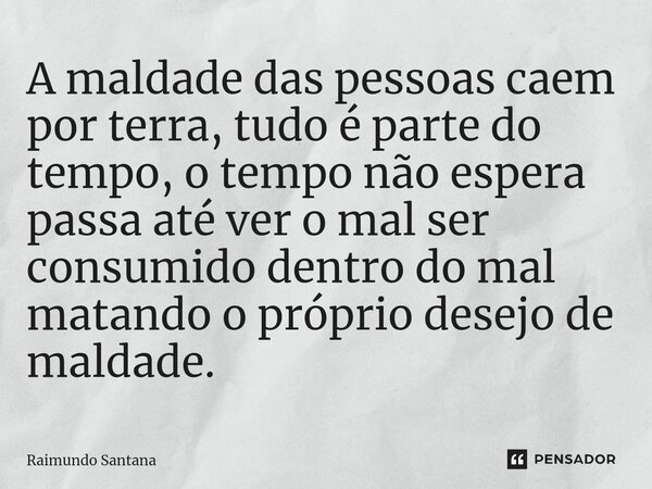 ⁠A maldade das pessoas caem por terra, tudo é parte do tempo, o tempo não espera passa até ver o mal ser consumido dentro do mal matando o próprio desejo de mal... Frase de Raimundo Santana.