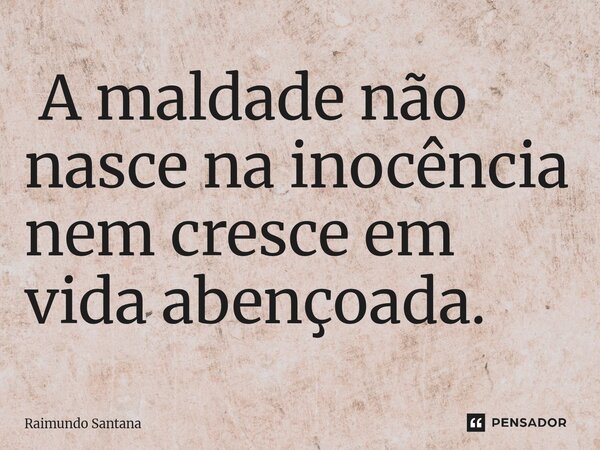 ⁠⁠ A maldade não nasce na inocência nem cresce em vida abençoada.... Frase de Raimundo Santana.