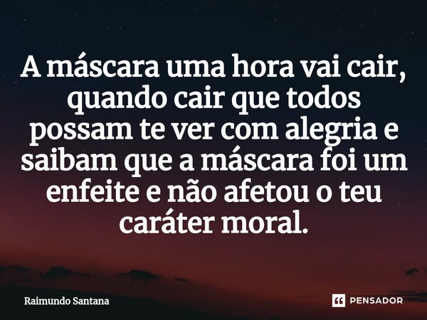 ⁠A máscara uma hora vai cair, quando cair que todos possam te ver com alegria e saibam que a máscara foi um enfeite e não afetou o teu caráter moral.... Frase de Raimundo Santana.