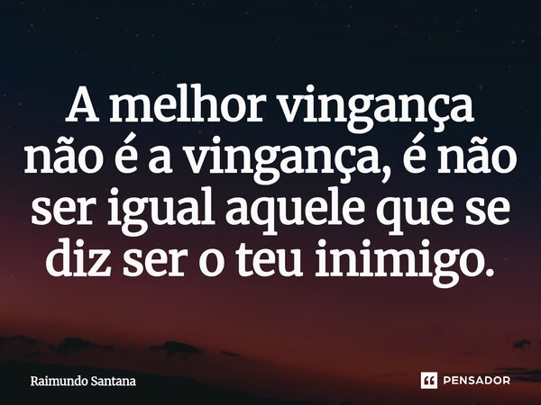 ⁠A melhor vingança não é a vingança, é não ser igual aquele que se diz ser o teu inimigo.... Frase de Raimundo Santana.