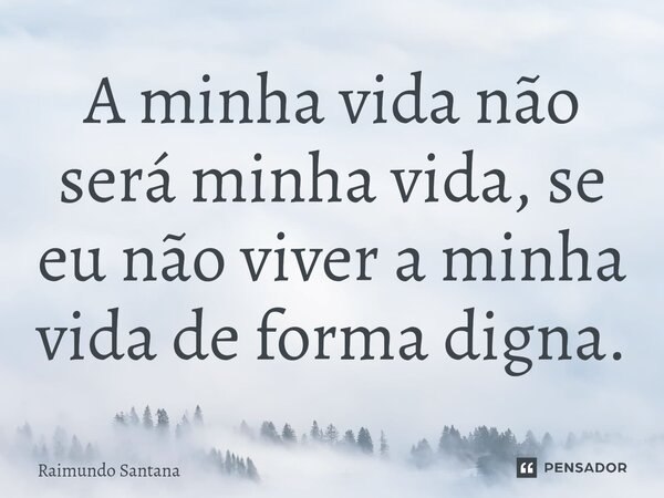 ⁠A minha vida não será minha vida, se eu não viver a minha vida de forma digna.... Frase de Raimundo Santana.
