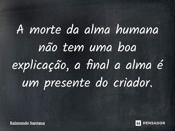 ⁠A morte da alma humana não tem uma boa explicação, a final a alma é um presente do criador.... Frase de Raimundo Santana.