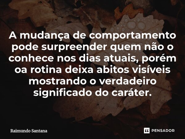 ⁠A mudança de comportamento pode surpreender quem não o conhece nos dias atuais, porém oa rotina deixa abitos visíveis mostrando o verdadeiro significado do car... Frase de Raimundo Santana.