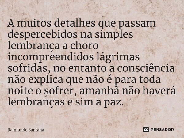 ⁠A muitos detalhes que passam despercebidos na simples lembrança a choro incompreendidos lágrimas sofridas, no entanto a consciência não explica que não é para ... Frase de Raimundo Santana.