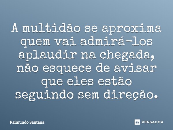 ⁠A multidão se aproxima quem vai admirá-los aplaudir na chegada, não esquece de avisar que eles estão seguindo sem direção.... Frase de Raimundo Santana.