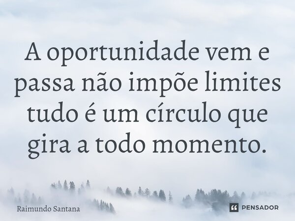 ⁠A oportunidade vem e passa não impõe limites tudo é um círculo que gira a todo momento.... Frase de Raimundo Santana.