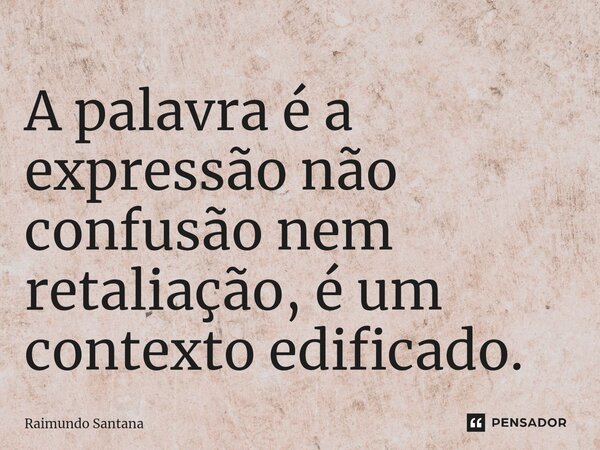 ⁠A palavra é a expressão não confusão nem retaliação, é um contexto edificado.... Frase de Raimundo Santana.