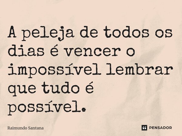 ⁠A peleja de todos os dias é vencer o impossível lembrar que tudo é possível.... Frase de Raimundo Santana.