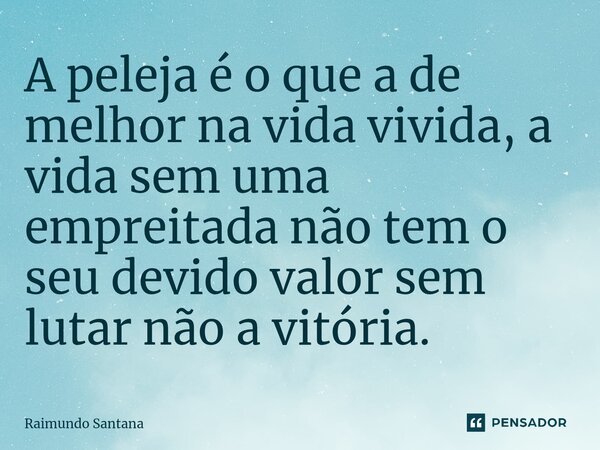 ⁠A peleja é o que a de melhor na vida vivida, a vida sem uma empreitada não tem o seu devido valor sem lutar não a vitória.... Frase de Raimundo Santana.