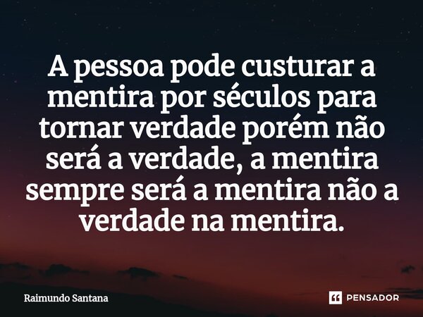 ⁠A pessoa pode custurar a mentira por séculos para tornar verdade porém não será a verdade, a mentira sempre será a mentira não a verdade na mentira.... Frase de Raimundo Santana.