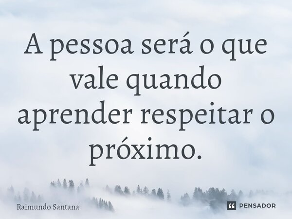 ⁠A pessoa será o que vale quando aprender respeitar o próximo.... Frase de Raimundo Santana.