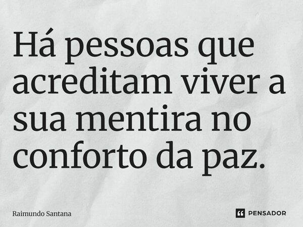 Há pessoas que acreditam viver a sua mentira no conforto da paz.... Frase de Raimundo Santana.