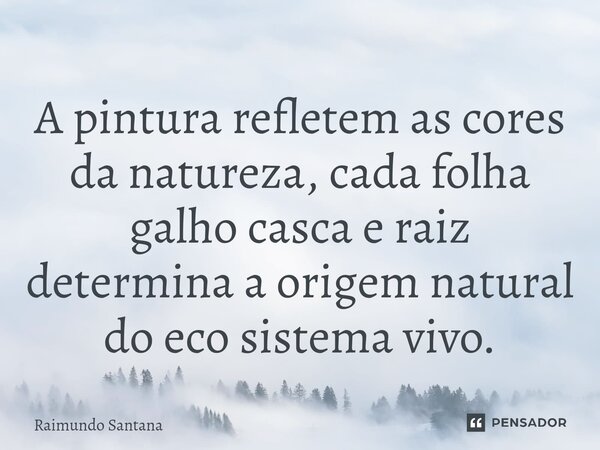 ⁠A pintura refletem as cores da natureza, cada folha galho casca e raiz determina a origem natural do eco sistema vivo.... Frase de Raimundo Santana.