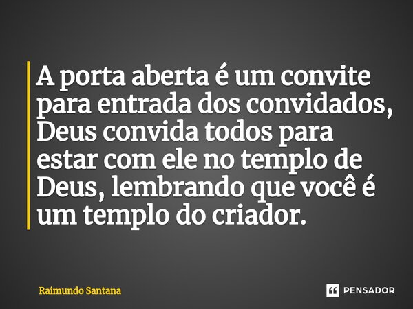 ⁠A porta aberta é um convite para entrada dos convidados, Deus convida todos para estar com ele no templo de Deus, lembrando que você é um templo do criador.... Frase de Raimundo Santana.