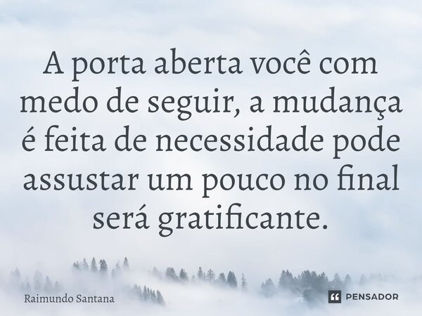 ⁠A porta aberta você com medo de seguir, a mudança é feita de necessidade pode assustar um pouco no final será gratificante.... Frase de Raimundo Santana.