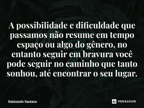 ⁠A possibilidade e dificuldade que passamos não resume em tempo espaço ou algo do gênero, no entanto seguir em bravura você pode seguir no caminho que tanto son... Frase de Raimundo Santana.