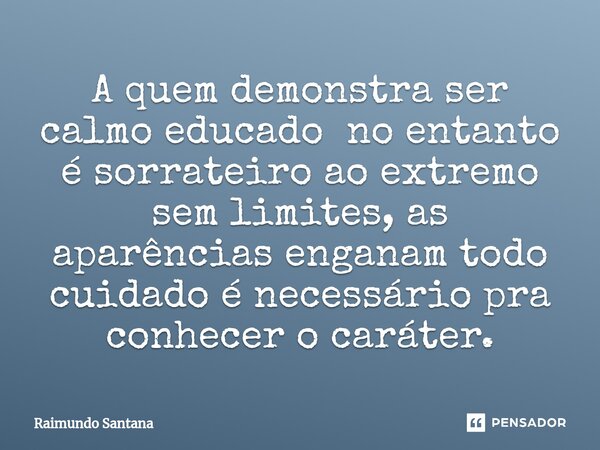 ⁠A quem demonstra ser calmo educado no entanto é sorrateiro ao extremo sem limites, as aparências enganam todo cuidado é necessário pra conhecer o caráter.... Frase de Raimundo Santana.