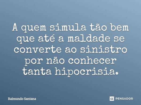 ⁠A quem simula tão bem que até a maldade se converte ao sinistro por não conhecer tanta hipocrisia.... Frase de Raimundo Santana.