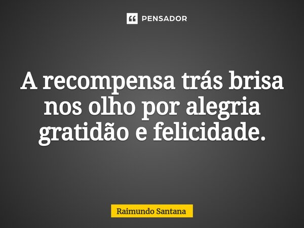 ⁠A recompensa trás brisa nos olho por alegria gratidão e felicidade.... Frase de Raimundo Santana.
