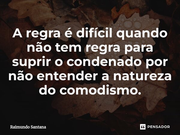 ⁠A regra é difícil quando não tem regra para suprir o condenado por não entender a natureza do comodismo.... Frase de Raimundo Santana.