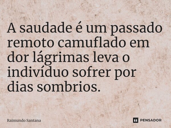 ⁠A saudade é um passado remoto camuflado em dor lágrimas leva o indivíduo sofrer por dias sombrios.... Frase de Raimundo Santana.