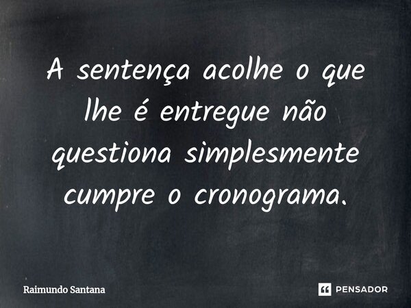 ⁠A sentença acolhe o que lhe é entregue não questiona simplesmente cumpre o cronograma.... Frase de Raimundo Santana.