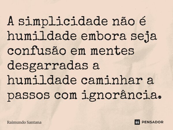 ⁠A simplicidade não é humildade embora seja confusão em mentes desgarradas a humildade caminhar a passos com ignorância.... Frase de Raimundo Santana.