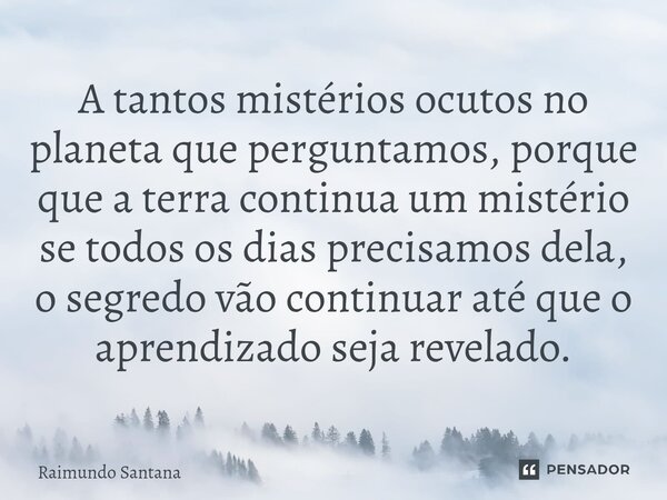 ⁠A tantos mistérios ocutos no planeta que perguntamos, porque que a terra continua um mistério se todos os dias precisamos dela, o segredo vão continuar até que... Frase de Raimundo Santana.