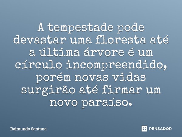 A tempestade pode devasta⁠r uma floresta até a última árvore é um círculo incompreendido, porém novas vidas surgirão até firmar um novo paraíso.... Frase de Raimundo Santana.