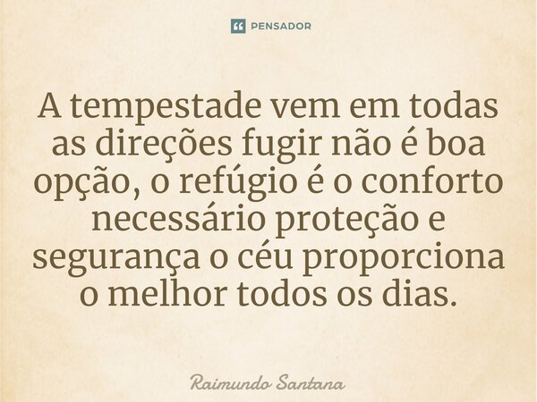 ⁠A tempestade vem em todas as direções fugir não é boa opção, o refúgio é o conforto necessário proteção e segurança o céu proporciona o melhor todos os dias.... Frase de Raimundo Santana.