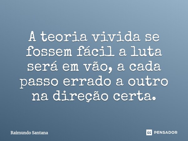 ⁠A teoria vivida se fossem fácil a luta será em vão, a cada passo errado a outro na direção certa.... Frase de Raimundo Santana.