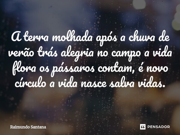 ⁠A terra molhada após a chuva de verão trás alegria no campo a vida flora os pássaros contam, é novo círculo a vida nasce salva vidas.... Frase de Raimundo Santana.