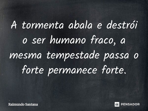 ⁠A tormenta abala e destrói o ser humano fraco, a mesma tempestade passa o forte permanece forte.... Frase de Raimundo Santana.