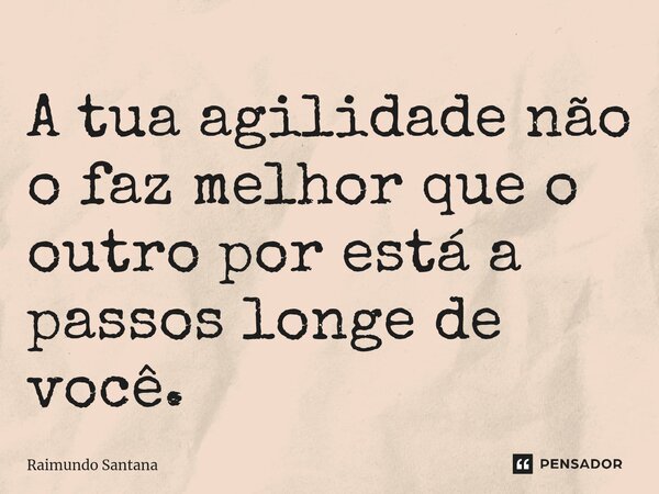 ⁠A tua agilidade não o faz melhor que o outro por está a passos longe de você.... Frase de Raimundo Santana.