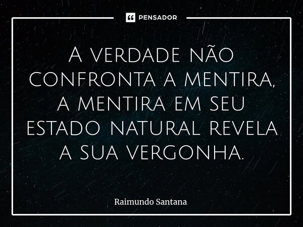 ⁠A verdade não confronta a mentira, a mentira em seu estado natural revela a sua vergonha.... Frase de Raimundo Santana.