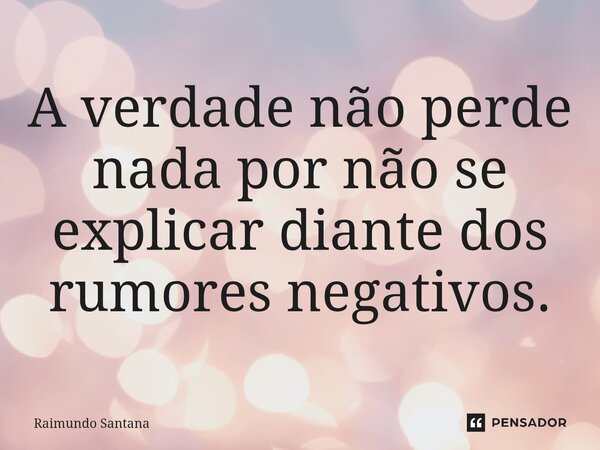 ⁠A verdade não perde nada por não se explicar diante dos rumores negativos.... Frase de Raimundo Santana.