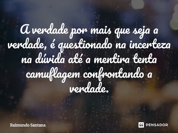 ⁠A verdade por mais que seja a verdade, é questionado na incerteza na dúvida até a mentira tenta camuflagem confrontando a verdade.... Frase de Raimundo Santana.