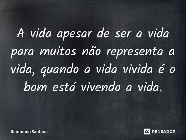 ⁠A vida apesar de ser a vida para muitos não representa a vida, quando a vida vivida é o bom está vivendo a vida.... Frase de Raimundo Santana.