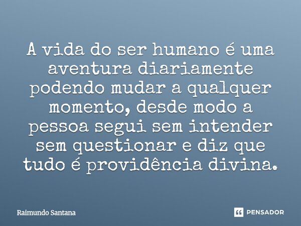 ⁠A vida do ser humano é uma aventura diariamente podendo mudar a qualquer momento, desde modo a pessoa segui sem intender sem questionar e diz que tudo é provid... Frase de Raimundo Santana.