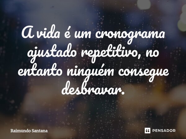 ⁠A vida é um cronograma ajustado repetitivo, no entanto ninguém consegue desbravar.... Frase de Raimundo Santana.