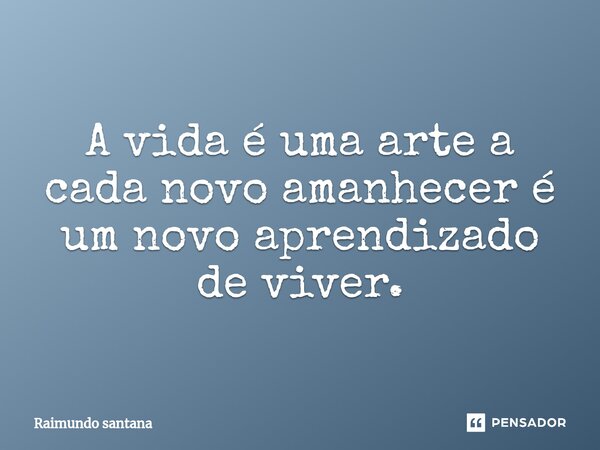 ⁠A vida é uma arte a cada novo amanhecer é um novo aprendizado de viver.... Frase de Raimundo Santana.