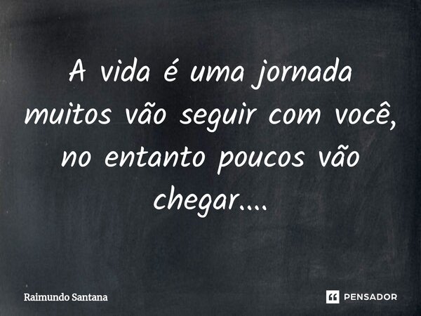 ⁠A vida é uma jornada muitos vão seguir com você, no entanto poucos vão chegar....... Frase de Raimundo Santana.