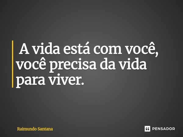 ⁠ A vida está com você, você precisa da vida para viver.... Frase de Raimundo Santana.