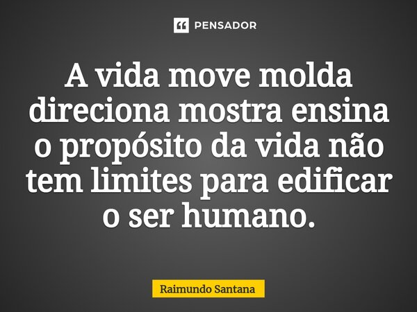 ⁠A vida move molda direciona mostra ensina o propósito da vida não tem limites para edificar o ser humano.... Frase de Raimundo Santana.